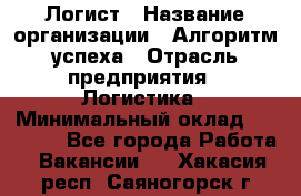 Логист › Название организации ­ Алгоритм успеха › Отрасль предприятия ­ Логистика › Минимальный оклад ­ 40 000 - Все города Работа » Вакансии   . Хакасия респ.,Саяногорск г.